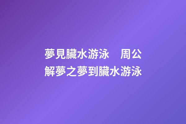 夢見臟水游泳　周公解夢之夢到臟水游泳